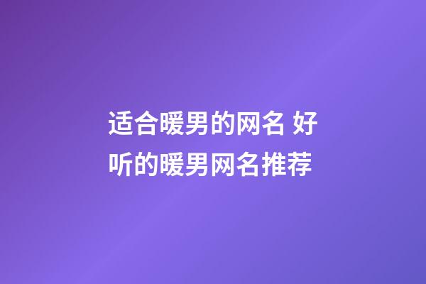适合暖男的网名 好听的暖男网名推荐